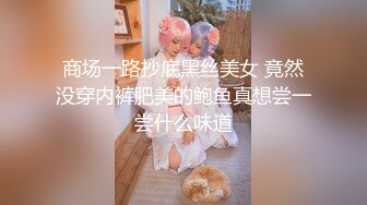 商场一路抄底黑丝美女 竟然没穿内裤肥美的鲍鱼真想尝一尝什么味道