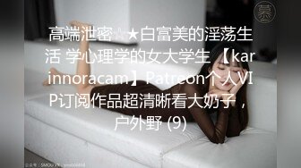 高端泄密☆★白富美的淫荡生活 学心理学的女大学生 【karinnoracam】Patreon个人VIP订阅作品超清晰看大奶子，户外野 (9)