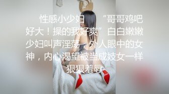 ❤️性感小少妇❤️“哥哥鸡吧好大！操的我好爽”白白嫩嫩少妇叫声淫荡，外人眼中的女神，内心渴望被当成妓女一样狠狠羞辱