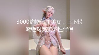 3000约操气质美女，上下粉嫩绝对完美型性伴侣