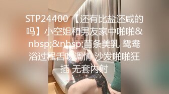 STP24400 【还有比盐还咸的吗】小空姐和男友家中啪啪&nbsp;&nbsp;苗条美乳 鸳鸯浴过程舌吻调情 沙发啪啪狂插 无套内射