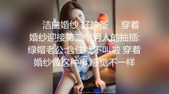 ❤️洁白婚纱 好神圣❤️穿着婚纱迎接第二个男人的抽插:绿帽老公:含住就不叫啦 穿着婚纱做这种事,感觉不一样