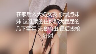 在家后入大奶女友 你慢点妹妹 这谁顶的住你那大屁屁的几下霍霍 无套输出 最后拔枪狂射