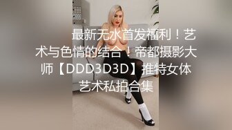 ⚫️⚫️最新无水首发福利！艺术与色情的结合！帝都摄影大师【DDD3D3D】推特女体艺术私拍合集