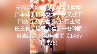 身高1米8 小马拉大车【倩倩日本妹】日本女大学生又被干 口交 足交无套啪啪~男主鸡巴又长又粗要垫着脚干各种野 身高反差 性姿势啪啪【146v】  (26)