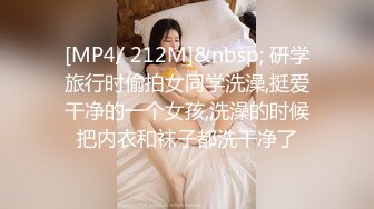 [MP4/ 212M]&nbsp; 研学旅行时偷拍女同学洗澡,挺爱干净的一个女孩,洗澡的时候把内衣和袜子都洗干净了