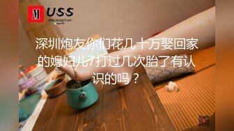 深圳炮友你们花几十万娶回家的媳妇儿7打过几次胎了有认识的吗？