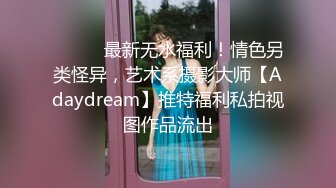 ⚫️⚫️最新无水福利！情色另类怪异，艺术系摄影大师【Adaydream】推特福利私拍视图作品流出