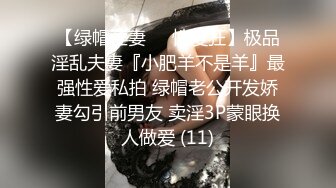 【绿帽淫妻❤️性爱狂】极品淫乱夫妻『小肥羊不是羊』最强性爱私拍 绿帽老公开发娇妻勾引前男友 卖淫3P蒙眼换人做爱 (11)