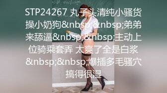 STP24267 丸子头清纯小骚货操小奶狗&nbsp;&nbsp;弟弟来舔逼&nbsp;&nbsp;主动上位骑乘套弄 太爽了全是白浆&nbsp;&nbsp;爆插多毛骚穴搞得很湿