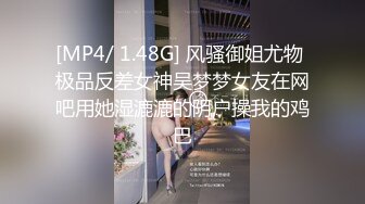 [MP4/ 1.48G] 风骚御姐尤物 极品反差女神吴梦梦女友在网吧用她湿漉漉的阴户操我的鸡巴