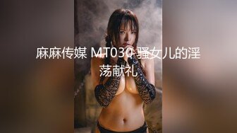 麻麻传媒 MT030 骚女儿的淫荡献礼