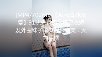 [MP4/702MB]【AI高清2K修复】91沈先森深夜场卫衣短发外围妹子，笑起来甜美，大力猛操