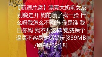 【新速片遞】漂亮大奶前女友 别脱走开 妈的喷了我一脸 什么呀我怎么不知道 你是谁 我日你妈 我不要这样 免费操个逼真不容易对话好玩[889MB/MP4/22:18]