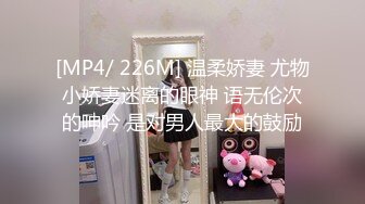 [MP4/ 226M] 温柔娇妻 尤物小娇妻迷离的眼神 语无伦次的呻吟 是对男人最大的鼓励