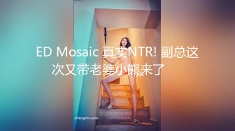 ED Mosaic 真实NTR! 副总这次又带老婆小熊来了❤️