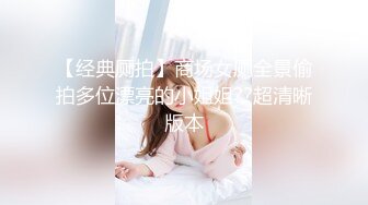 【经典厕拍】商场女厕全景偷拍多位漂亮的小姐姐??超清晰版本