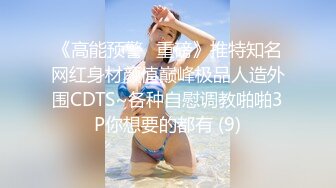 《高能预警✅重磅》推特知名网红身材颜值巅峰极品人造外围CDTS~各种自慰调教啪啪3P你想要的都有 (9)