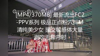 [MP4/370MB] 最新流出FC2-PPV系列 极品正点粉穴抖M清纯美少女 援交敏感体大量潮吹无套内射