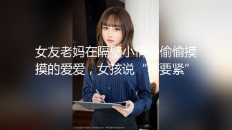 女友老妈在隔壁小情侣偷偷摸摸的爱爱，女孩说“不要紧”