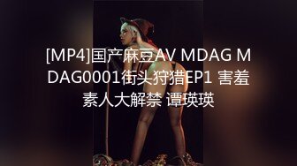 [MP4]国产麻豆AV MDAG MDAG0001街头狩猎EP1 害羞素人大解禁 谭瑛瑛