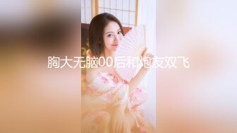 胸大无脑00后和炮友双飞