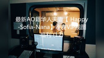 最新AO籍华人夫妻【 Happy-Sofia-Nana】收费VIP视图福利 (12)