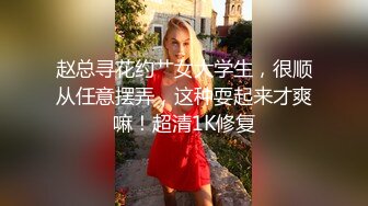 赵总寻花约艹女大学生，很顺从任意摆弄，这种耍起来才爽嘛！超清1K修复