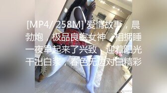 [MP4/ 258M] 爱情故事，晨勃炮，极品良家女神，相拥睡一夜早起来了兴致，迎着阳光干出白浆，春色无边对白精彩