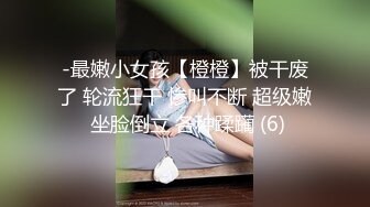 -最嫩小女孩【橙橙】被干废了 轮流狂干 惨叫不断 超级嫩 坐脸倒立 各种蹂躏 (6)