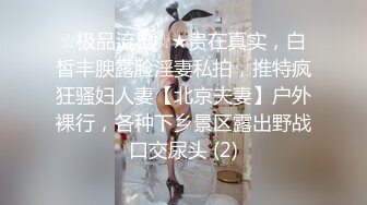 ☆极品流出☆★贵在真实，白皙丰腴露脸淫妻私拍，推特疯狂骚妇人妻【北京夫妻】户外裸行，各种下乡景区露出野战口交尿头 (2)