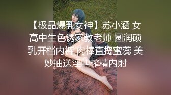 【极品爆乳女神】苏小涵 女高中生色诱家教老师 圆润硕乳开档内裤 肉棒直捣蜜蕊 美妙抽送淫叫榨精内射