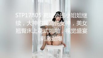 STP17805 高端外围小姐姐继续，大神约操清纯女神，美女翘臀床上花式啪啪，视觉盛宴刺激劲爆