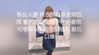 熟女人妻 挑战黑祖宗史前巨屌 看到巨物抑制不住的喜悦 可惜根本不能全部插入 最后口爆