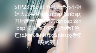 STP23963 红唇风骚漂亮小姐姐大战头套男&nbsp;&nbsp;开档黑丝多毛骚穴&nbsp;&nbsp;骑乘上下套弄 换装红色连体网袜&nbsp;&nbsp;持续爆操浪叫