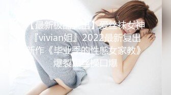 【最新极品流出】爱丝袜女神『vivian姐』2022最新复出新作《毕业季的性感女家教》爆裂黑丝操口爆