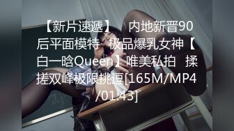 【新片速遞】 ⭐内地新晋90后平面模特⭐极品爆乳女神【白一晗Queen】唯美私拍⭐揉搓双峰极限挑逗[165M/MP4/01:43]