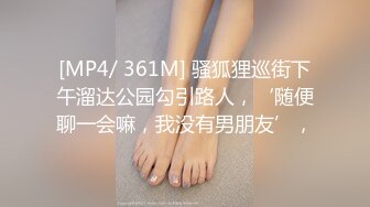 [MP4/ 361M] 骚狐狸巡街下午溜达公园勾引路人，‘随便聊一会嘛，我没有男朋友’，