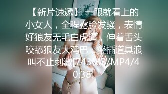 【新片速遞】 一眼就看上的小女人，全程露脸发骚，表情好狼友无毛白虎逼，伸着舌头咬舔狼友大鸡巴，坐插道具浪叫不止刺激[743MB/MP4/40:38]