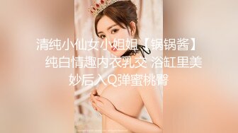 清纯小仙女小姐姐【锅锅酱】✅纯白情趣内衣乳交 浴缸里美妙后入Q弹蜜桃臀