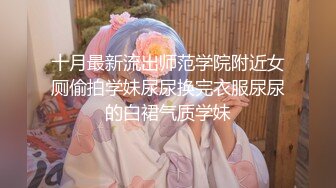 十月最新流出师范学院附近女厕偷拍学妹尿尿换完衣服尿尿的白裙气质学妹