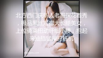 北方西门庆新人老哥探花首秀，极品黑丝短裙大长腿美女，上位骑乘扭动纤细小腰，抱起来抽插猛操打桩机