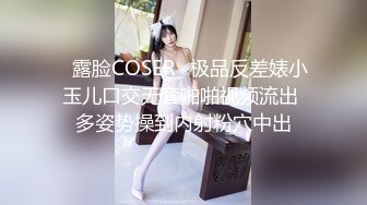 ♒露脸COSER♒极品反差婊小玉儿口交无套啪啪视频流出 多姿势操到内射粉穴中出