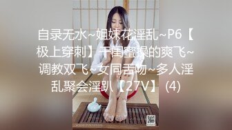 自录无水~姐妹花淫乱~P6【极上穿刺】干闺蜜操的爽飞~调教双飞~女同舌吻~多人淫乱聚会淫趴【27V】 (4)