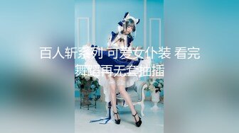 百人斩系列 可爱女仆装 看完舞蹈再无套抽插