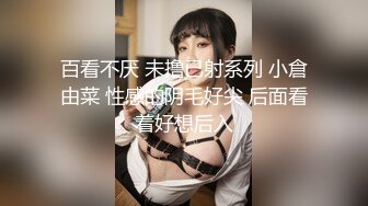 百看不厌 未撸已射系列 小倉由菜 性感的阴毛好尖 后面看着好想后入