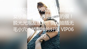 [MP4]STP29952 极品颜值美女小鱼干！外表甜美骚的很！脱光光炮友玩穴，侧入抽插无毛小穴，娇喘呻吟好骚 VIP0600