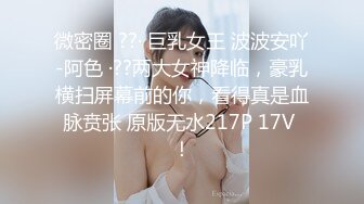 微密圈 ??· 巨乳女王 波波安吖-阿色 ·??两大女神降临，豪乳横扫屏幕前的你，看得真是血脉贲张 原版无水217P 17V ！