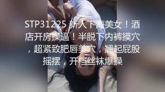 STP31225 新人下海美女！酒店开房操逼！半脱下内裤摸穴，超紧致肥唇美穴，翘起屁股摇摆，开档丝袜爆操