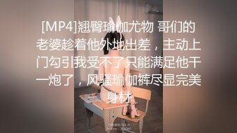 [MP4]翘臀瑜伽尤物 哥们的老婆趁着他外地出差，主动上门勾引我受不了只能满足他干一炮了，风骚瑜伽裤尽显完美身材